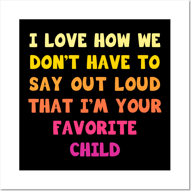 I love how we don’t have to say out loud that I’m your favorite child Wall Art by Parrot Designs